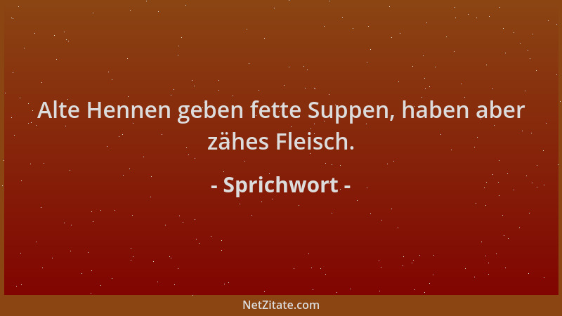 Sprichwort - Alte Hennen geben fette Suppen, haben aber zähes Fleisch....