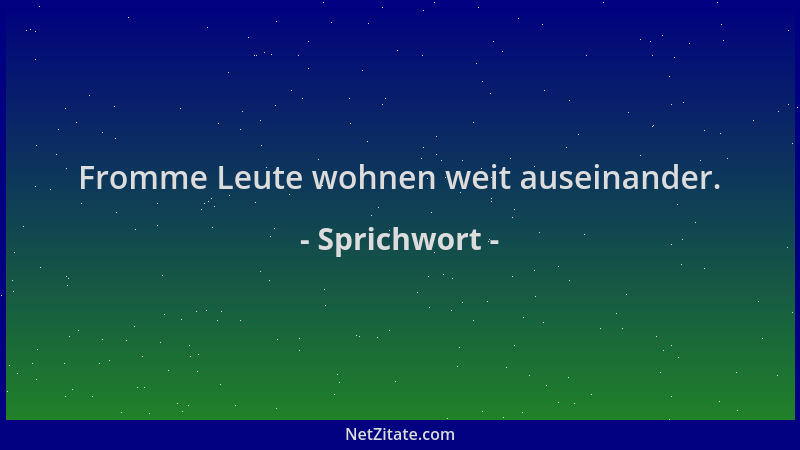 Sprichwort - Fromme Leute wohnen weit auseinander....