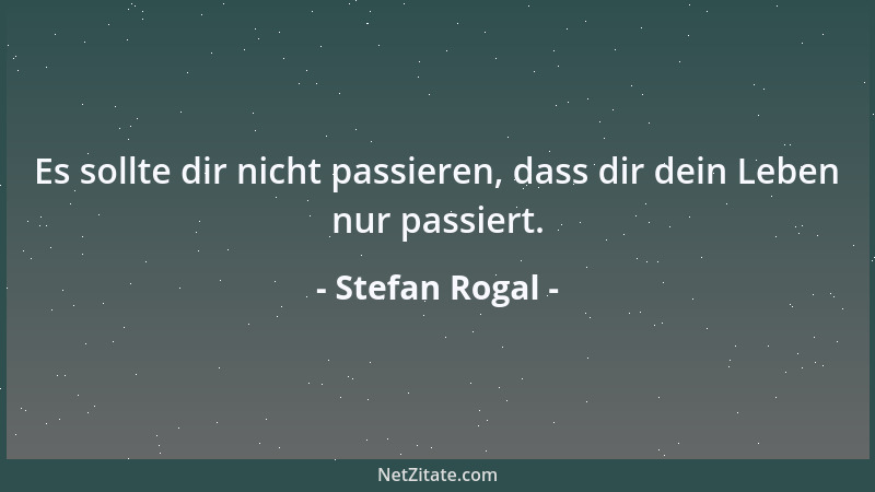 Stefan Rogal - Es sollte dir nicht passieren, dass dir dein Leben nur passiert....