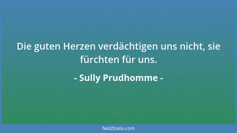Sully Prudhomme - Die guten Herzen verdächtigen uns nicht, sie fürchten für uns....
