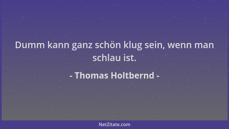 Thomas Holtbernd - Dumm kann ganz schön klug sein, wenn man schlau ist....