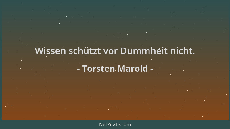 Torsten Marold - Wissen schützt vor Dummheit nicht....