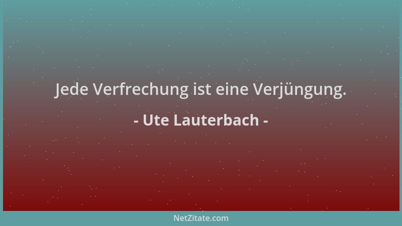 Ute Lauterbach - Jede Verfrechung ist eine Verjüngung....