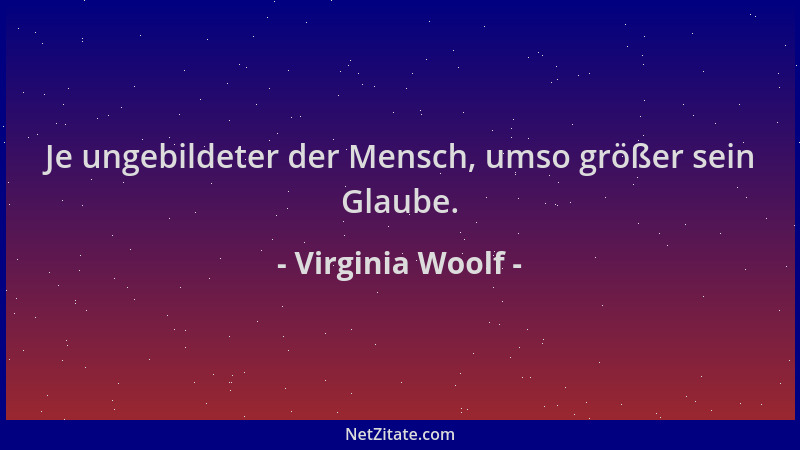 Virginia Woolf - Je ungebildeter der Mensch, umso größer sein Glaube....