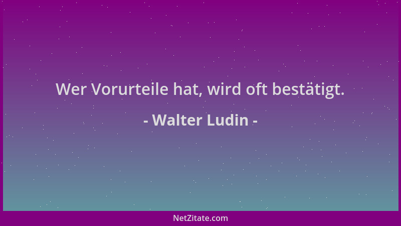 Walter Ludin - Wer Vorurteile hat, wird oft bestätigt....