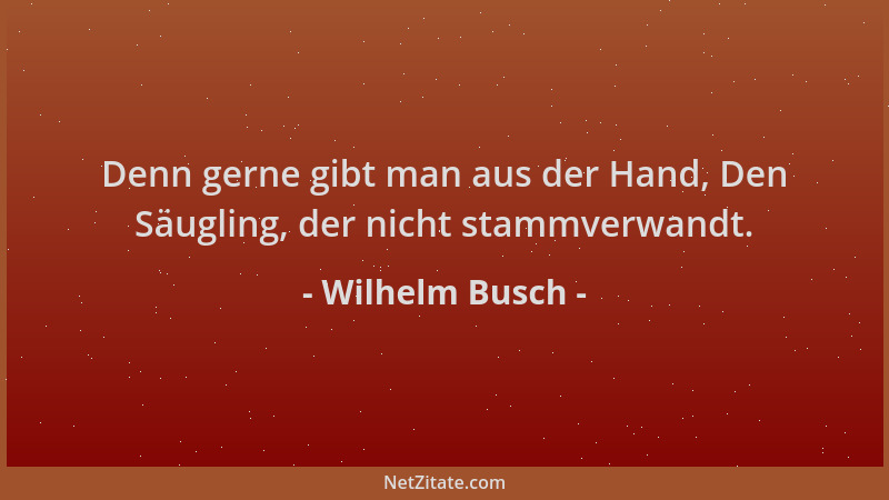 Wilhelm Busch - Denn gerne gibt man aus der Hand, Den Säugling, der nicht stammverwandt....