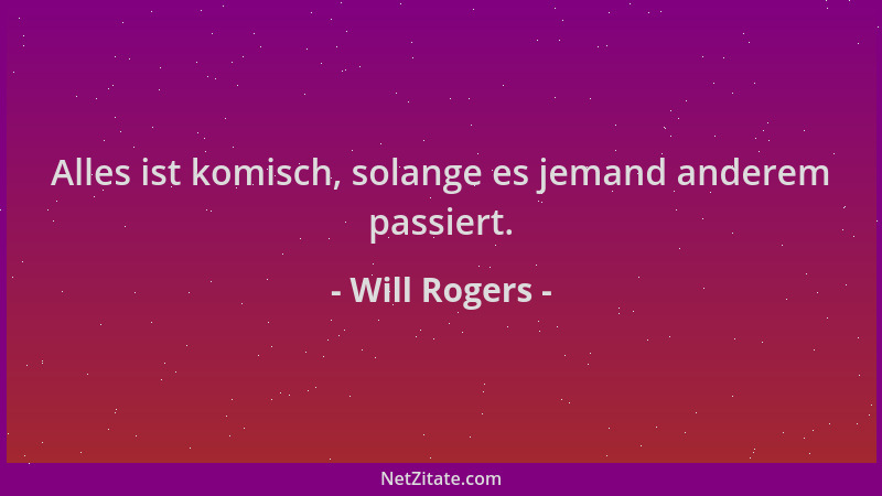Will Rogers - Alles ist komisch, solange es jemand anderem passiert....