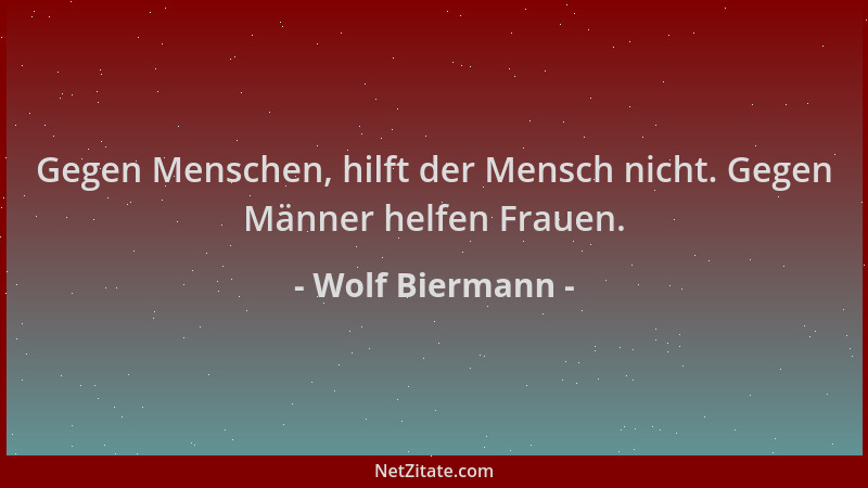 Wolf Biermann - Gegen Menschen, hilft der Mensch nicht. Gegen Männer helfen Frauen....