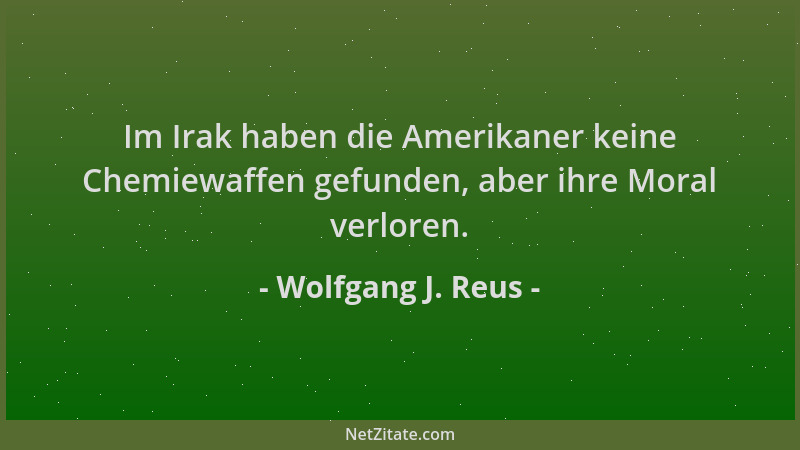 Wolfgang J. Reus - Im Irak haben die Amerikaner keine Chemiewaffen gefunden, aber ihre Moral verloren....