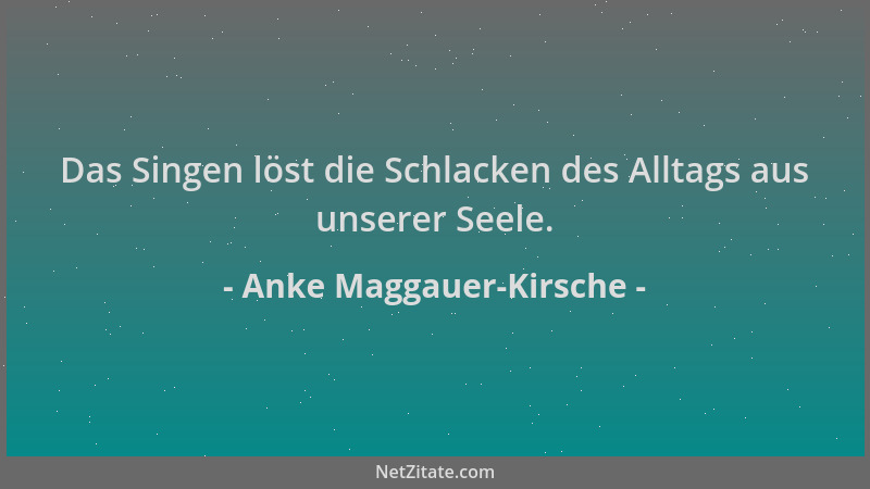 Anke Maggauer-Kirsche - Das Singen löst die Schlacken des Alltags aus unserer Seele....
