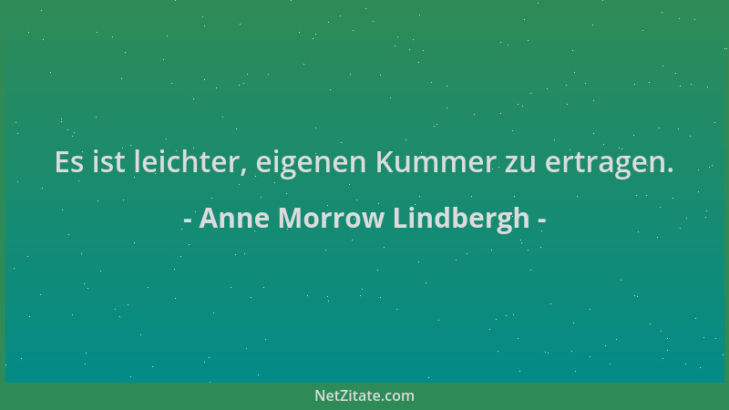 Anne Morrow Lindbergh - Es ist leichter, eigenen Kummer zu ertragen....