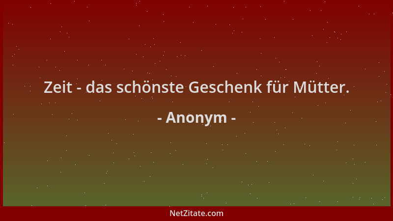 Anonym - Zeit - das schönste Geschenk für Mütter....