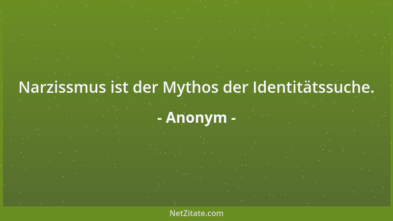 Anonym - Narzissmus ist der Mythos der Identitätssuche....