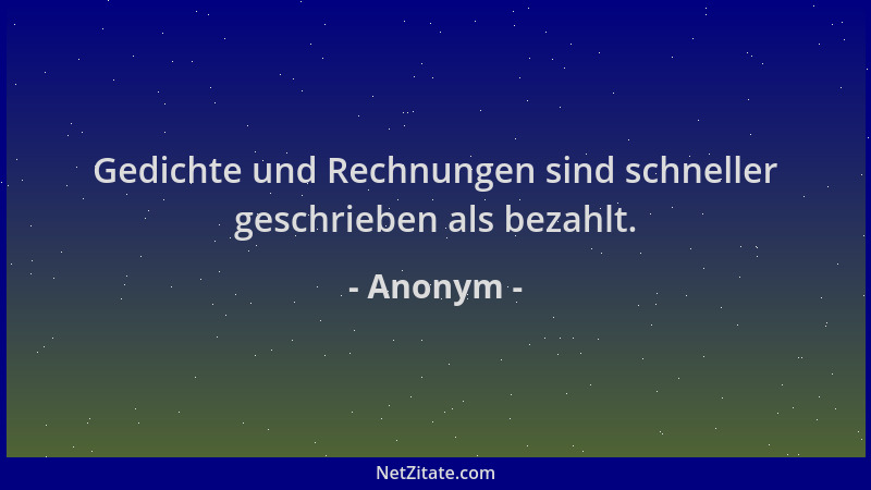 Anonym - Gedichte und Rechnungen sind schneller geschrieben als bezahlt....