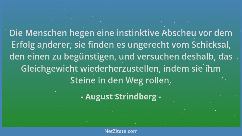 August Strindberg - Die Menschen hegen eine instinktive Abscheu vor dem Erfolg anderer, sie finden es ungerecht vom Schicks...