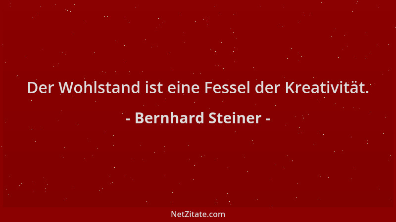 Bernhard Steiner - Der Wohlstand ist eine Fessel der Kreativität....