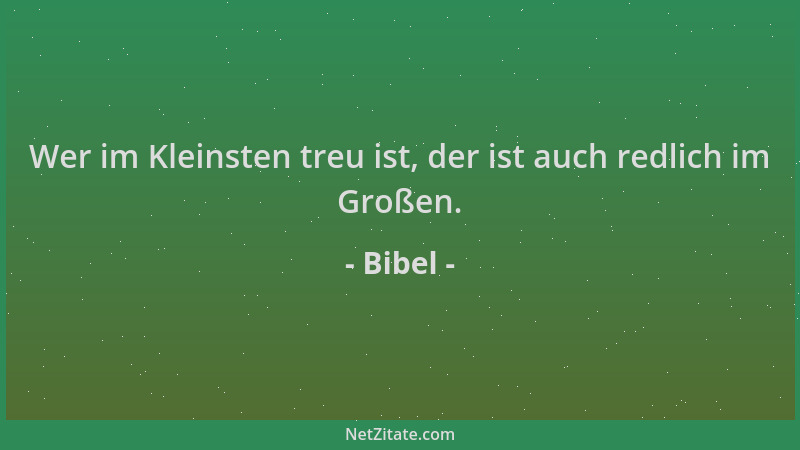 Bibel - Wer im Kleinsten treu ist, der ist auch redlich im Großen....