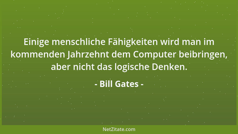 Bill Gates - Einige menschliche Fähigkeiten wird man im kommenden Jahrzehnt dem Computer beibringen, aber nicht das logisch...