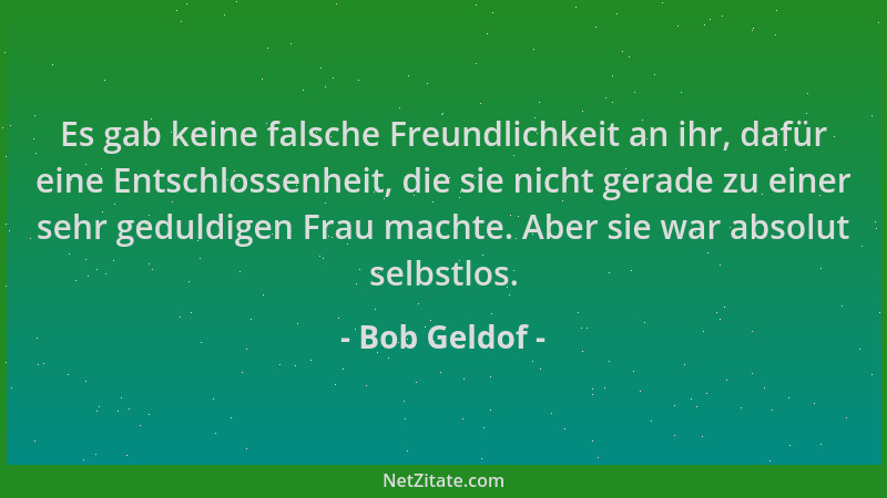 Bob Geldof - Es gab keine falsche Freundlichkeit an ihr, dafür eine Entschlossenheit, die sie nicht gerade zu einer sehr ge...