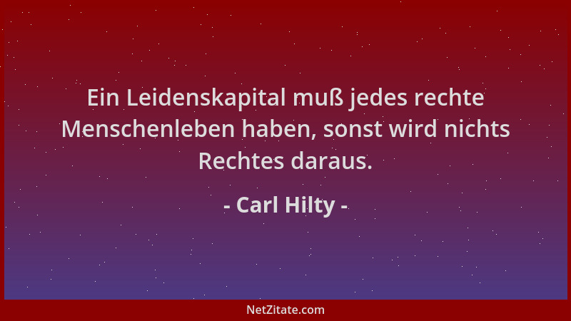 Carl Hilty - Ein Leidenskapital muß jedes rechte Menschenleben haben, sonst wird nichts Rechtes daraus....