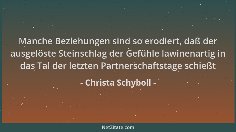Christa Schyboll - Manche Beziehungen sind so erodiert, daß der ausgelöste Steinschlag der Gefühle lawinenartig in das Tal...