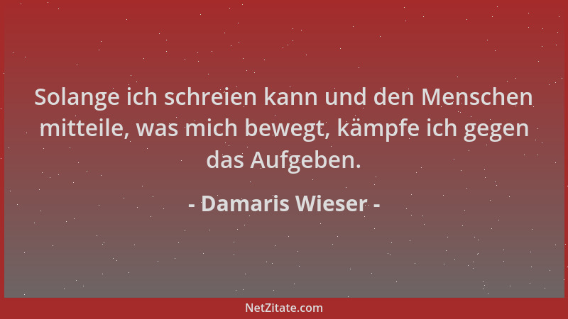 Damaris Wieser - Solange ich schreien kann und den Menschen mitteile, was mich bewegt, kämpfe ich gegen das Aufgeben....