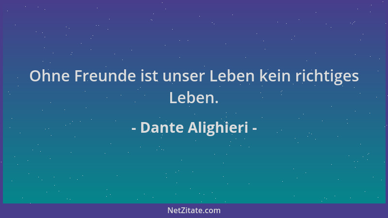 Dante Alighieri - Ohne Freunde ist unser Leben kein richtiges Leben....