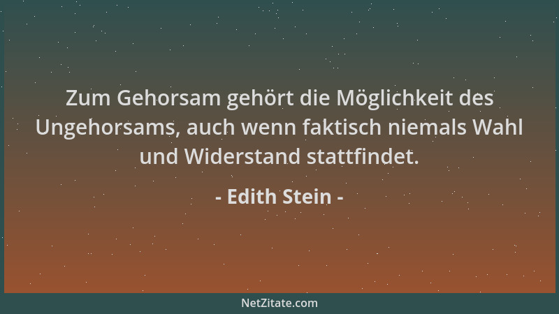 Edith Stein - Zum Gehorsam gehört die Möglichkeit des Ungehorsams, auch wenn faktisch niemals Wahl und Widerstand stattfind...