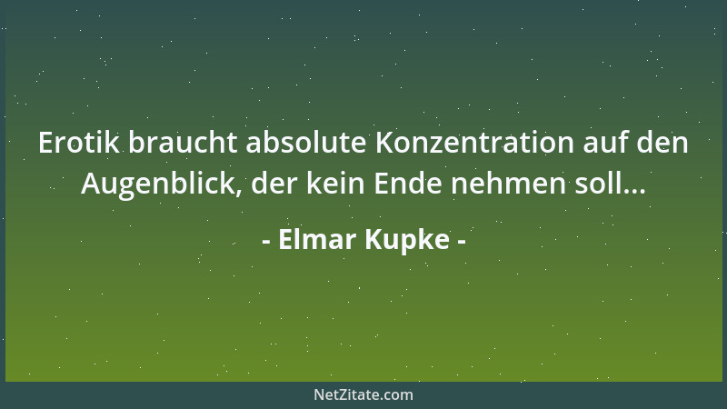 Elmar Kupke - Erotik braucht absolute Konzentration auf den Augenblick, der kein Ende nehmen soll......