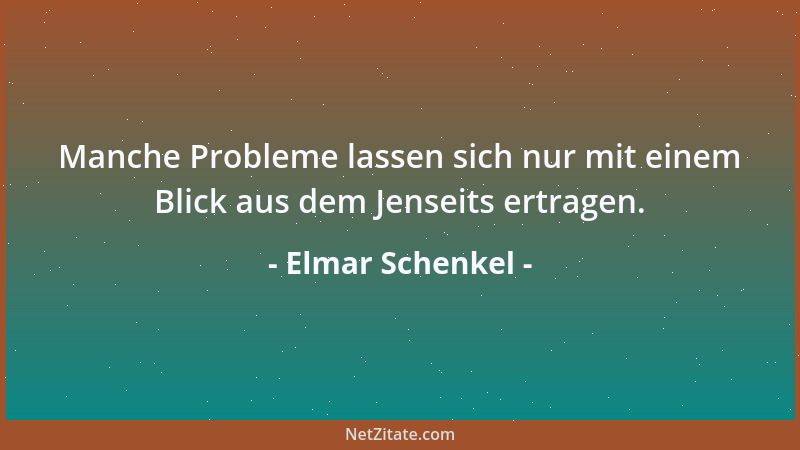 Elmar Schenkel - Manche Probleme lassen sich nur mit einem Blick aus dem Jenseits ertragen....