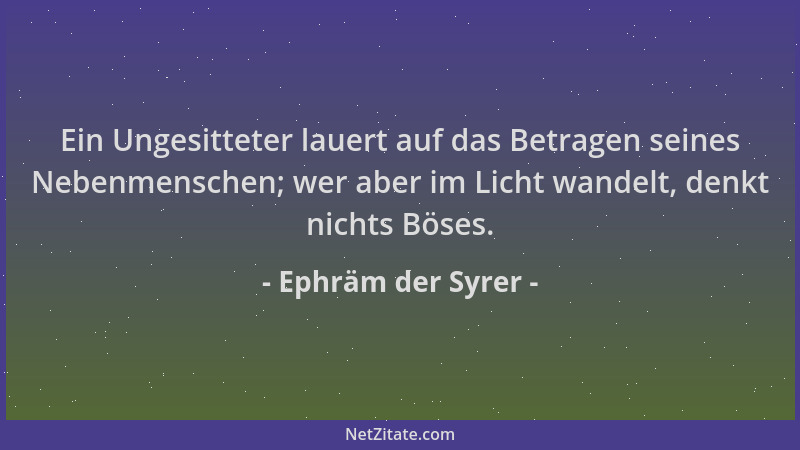 Ephräm der Syrer - Ein Ungesitteter lauert auf das Betragen seines Nebenmenschen; wer aber im Licht wandelt, denkt nichts B...