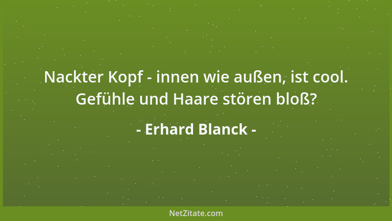 Erhard Blanck - Demagogie und Weisheit liegen oft so dicht beieinander, daß man sie nicht zu unterscheiden wagt oder vermag...