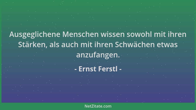 Ernst Ferstl - Ausgeglichene Menschen wissen sowohl mit ihren Stärken, als auch mit ihren Schwächen etwas anzufangen....