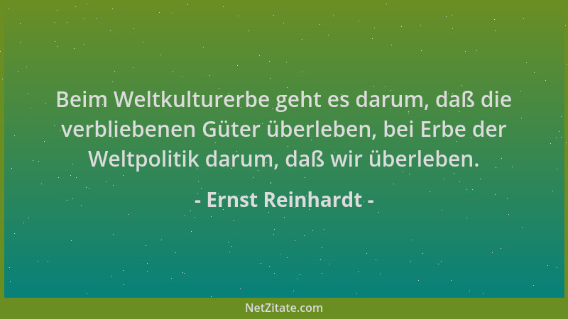 Ernst Reinhardt - Beim Weltkulturerbe geht es darum, daß die verbliebenen Güter überleben, bei Erbe der Weltpolitik darum,...