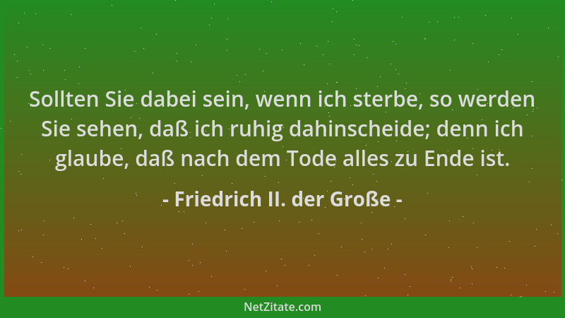 Friedrich II. der Große - Sollten Sie dabei sein, wenn ich sterbe, so werden Sie sehen, daß ich ruhig dahinscheide; denn ic...