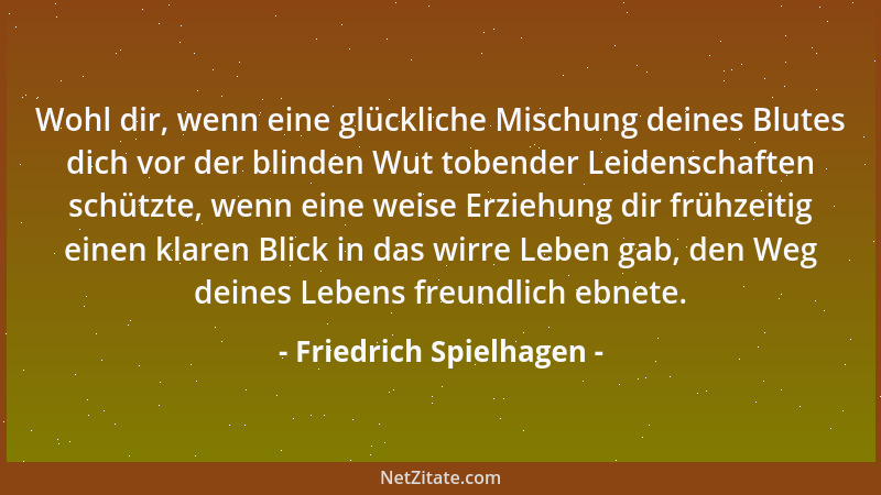 Friedrich Spielhagen - Wohl dir, wenn eine glückliche Mischung deines Blutes dich vor der blinden Wut tobender Leidenschaft...