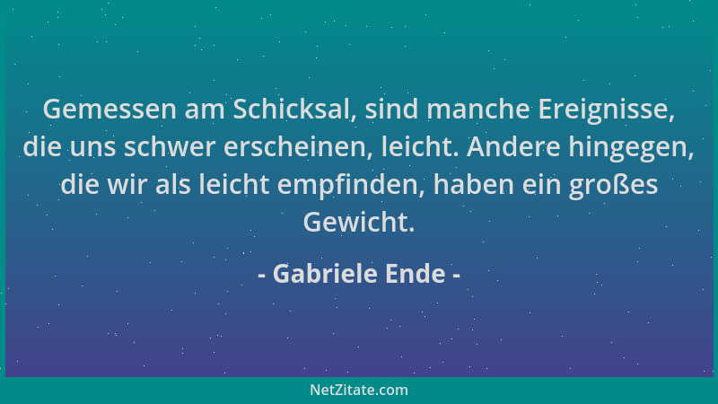 Gabriele Ende - Gemessen am Schicksal, sind manche Ereignisse, die uns schwer erscheinen, leicht. Andere hingegen, die wir...
