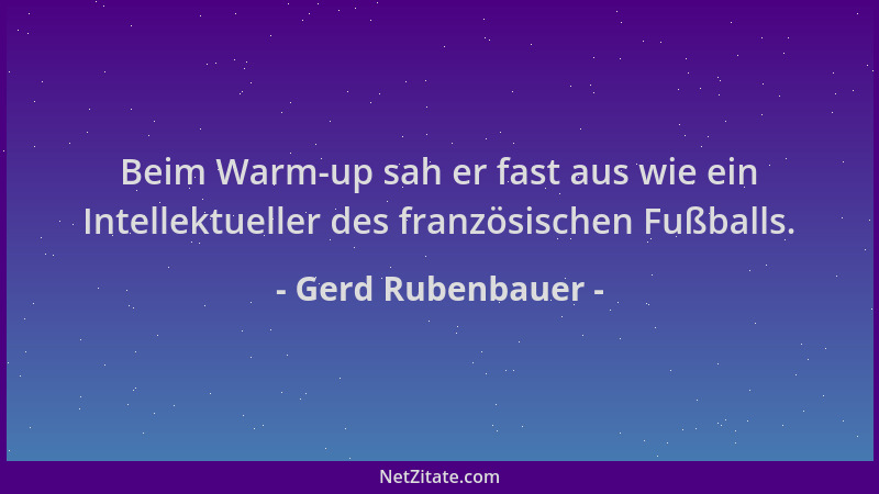 Gerd Rubenbauer - Beim Warm-up sah er fast aus wie ein Intellektueller des französischen Fußballs....