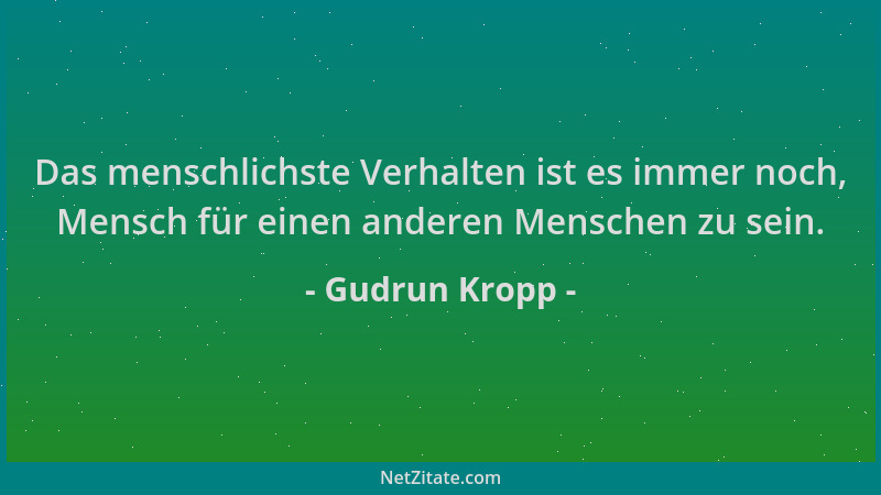 Gudrun Kropp - Das menschlichste Verhalten ist es immer noch, Mensch für einen anderen Menschen zu sein....