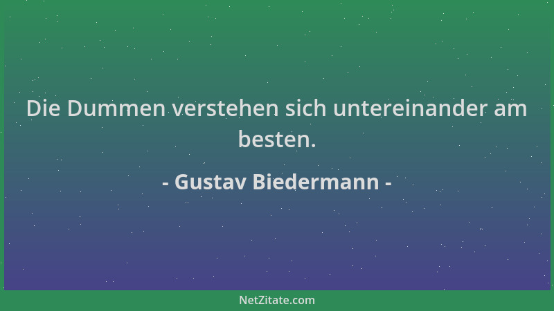 Gustav Biedermann - Die Dummen verstehen sich untereinander am besten....
