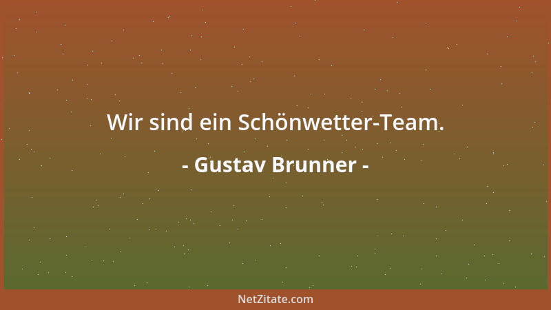 Gustav Brunner - Wir sind ein Schönwetter-Team....