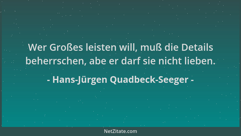 Hans-Jürgen Quadbeck-Seeger - Wer Großes leisten will, muß die Details beherrschen, abe er darf sie nicht lieben....