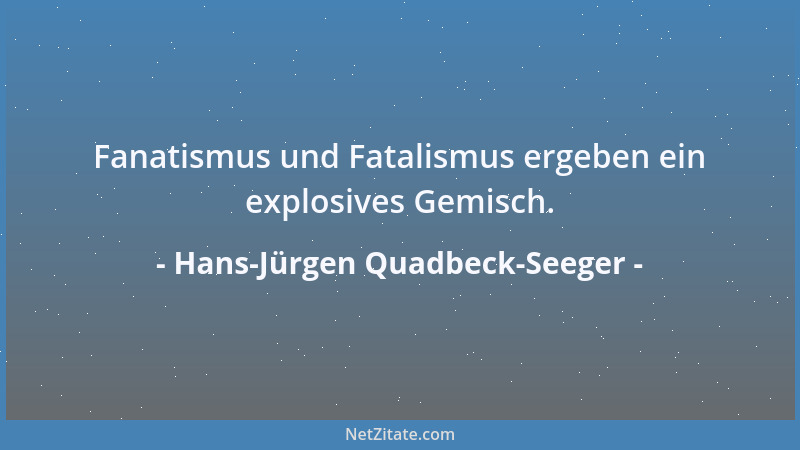 Hans-Jürgen Quadbeck-Seeger - Fanatismus und Fatalismus ergeben ein explosives Gemisch....