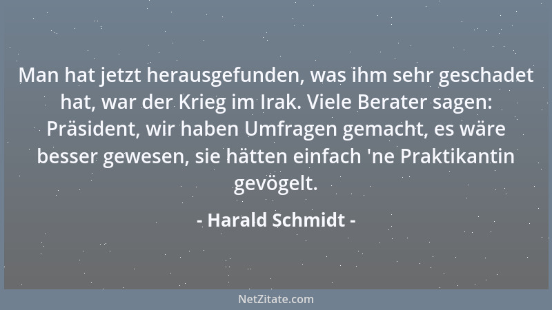 Harald Schmidt - Man hat jetzt herausgefunden, was ihm sehr geschadet hat, war der Krieg im Irak. Viele Berater sagen: Präs...