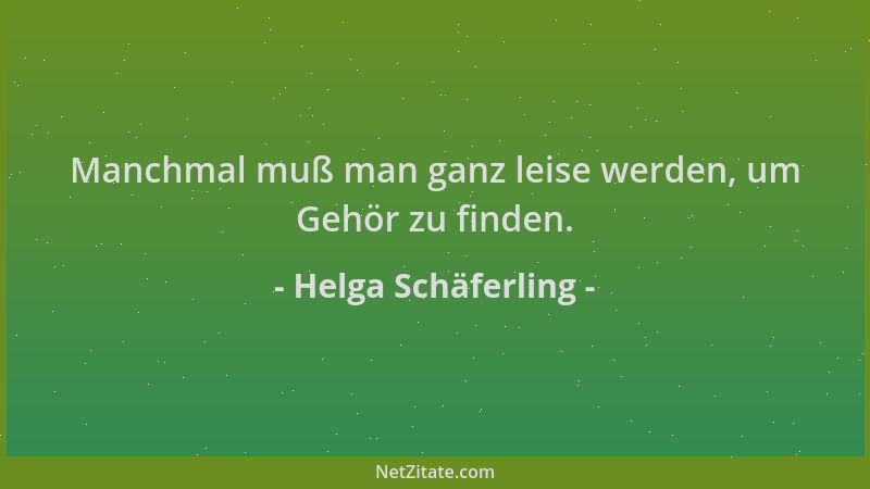 Helga Schäferling - Manchmal muß man ganz leise werden, um Gehör zu finden....
