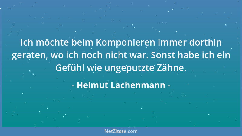 Helmut Lachenmann - Ich möchte beim Komponieren immer dorthin geraten, wo ich noch nicht war. Sonst habe ich ein Gefühl wie...