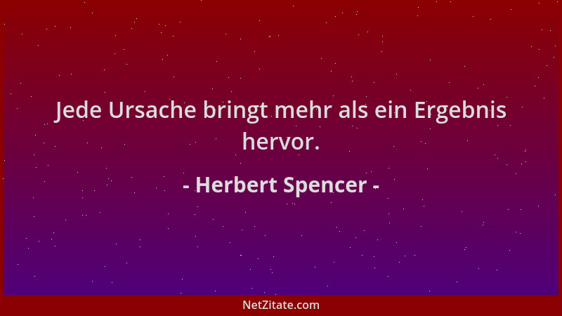 Herbert Spencer - Jede Ursache bringt mehr als ein Ergebnis hervor....