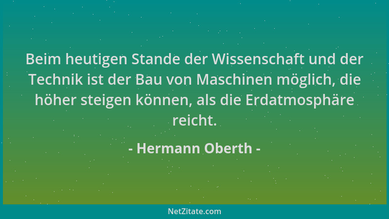 Hermann Oberth - Beim heutigen Stande der Wissenschaft und der Technik ist der Bau von Maschinen möglich, die höher steigen...
