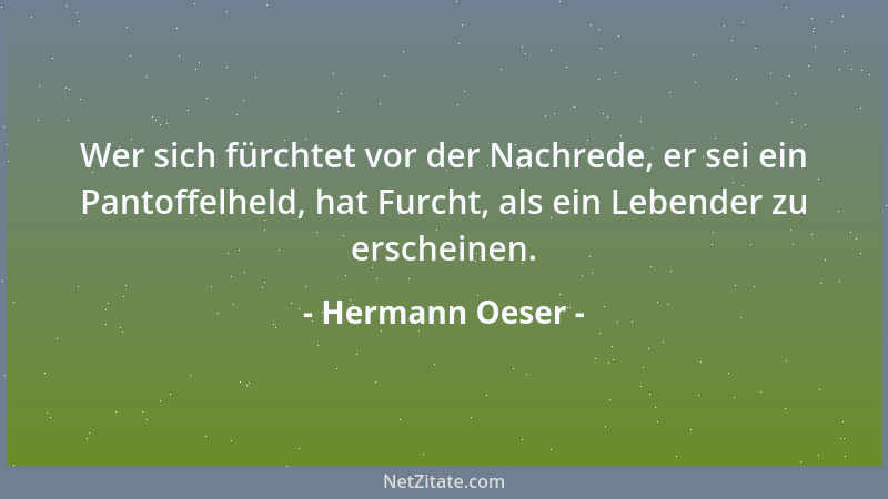 Hermann Oeser - Wer sich fürchtet vor der Nachrede, er sei ein Pantoffelheld, hat Furcht, als ein Lebender zu erscheinen....
