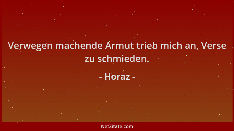 Horaz - Verwegen machende Armut trieb mich an, Verse zu schmieden....